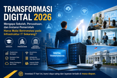 Transformasi Digital 2026: Mengapa Sekolah, Perusahaan, dan Instansi Pemerintah Harus Mulai Berinvestasi pada Infrastruktur IT Sekarang?